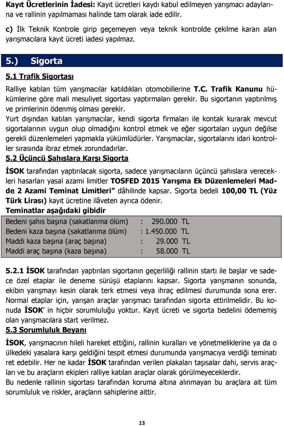 1 Trafik Sigortası Ralliye katılan tüm yarışmacılar katıldıkları otomobillerine T.C. Trafik Kanunu hükümlerine göre mali mesuliyet sigortası yaptırmaları gerekir.