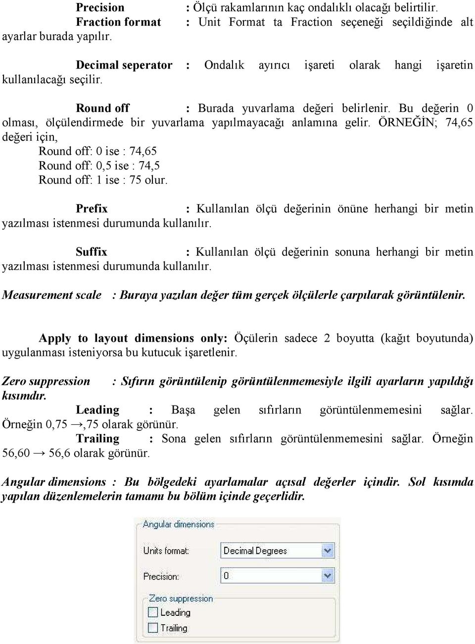 Bu değerin 0 olması, ölçülendirmede bir yuvarlama yapılmayacağı anlamına gelir. ÖRNEĞĐN; 74,65 değeri için, Round off: 0 ise : 74,65 Round off: 0,5 ise : 74,5 Round off: 1 ise : 75 olur.