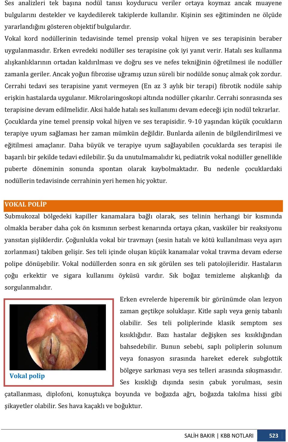 Erken evredeki nodüller ses terapisine çok iyi yanıt verir. Hatalı ses kullanma alışkanlıklarının ortadan kaldırılması ve doğru ses ve nefes tekniğinin öğretilmesi ile nodüller zamanla geriler.