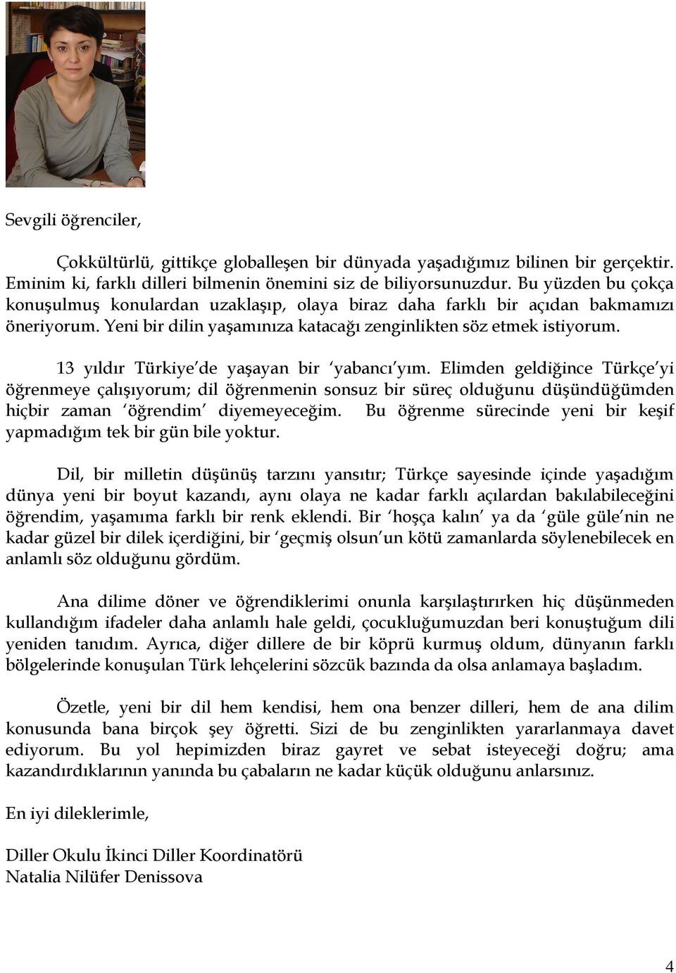 13 yıldır Türkiye de yaşayan bir yabancı yım. Elimden geldiğince Türkçe yi öğrenmeye çalışıyorum; dil öğrenmenin sonsuz bir süreç olduğunu düşündüğümden hiçbir zaman öğrendim diyemeyeceğim.