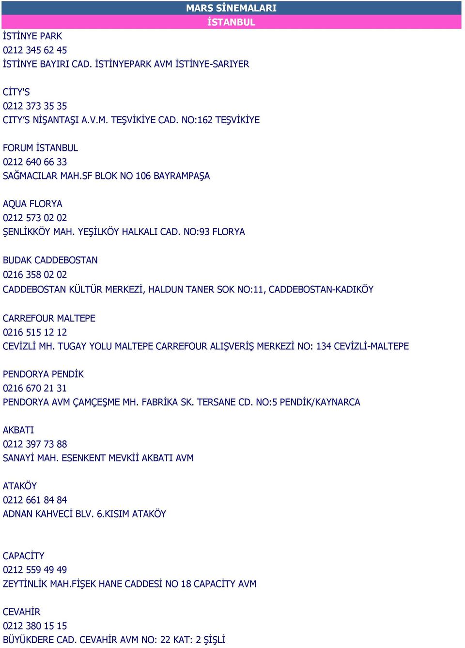 NO:93 FLORYA BUDAK CADDEBOSTAN 0216 358 02 02 CADDEBOSTAN KÜLTÜR MERKEZİ, HALDUN TANER SOK NO:11, CADDEBOSTAN-KADIKÖY CARREFOUR MALTEPE 0216 515 12 12 CEVİZLİ MH.