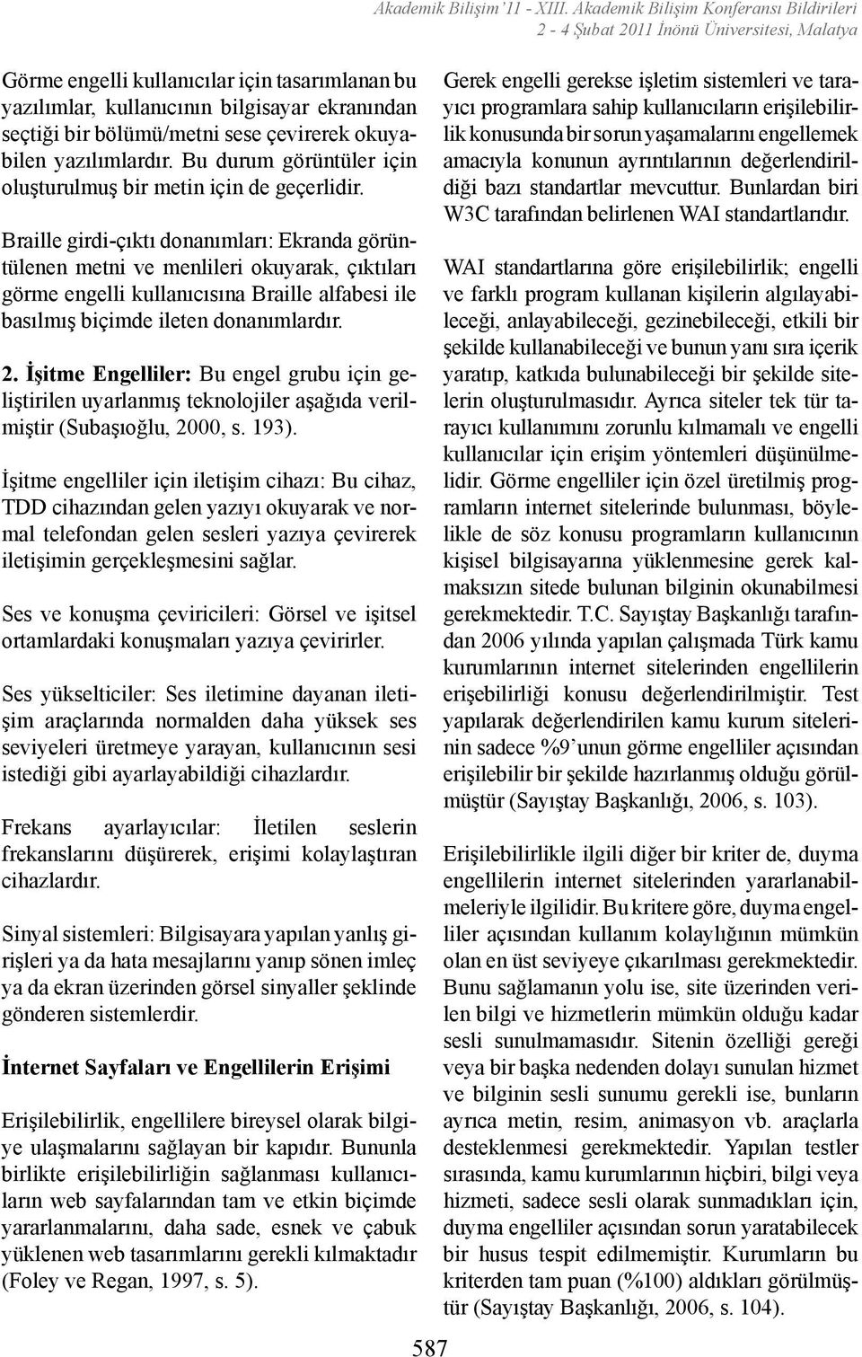 Braille girdi-çıktı donanımları: Ekranda görüntülenen metni ve menlileri okuyarak, çıktıları görme engelli kullanıcısına Braille alfabesi ile basılmış biçimde ileten donanımlardır. 2.