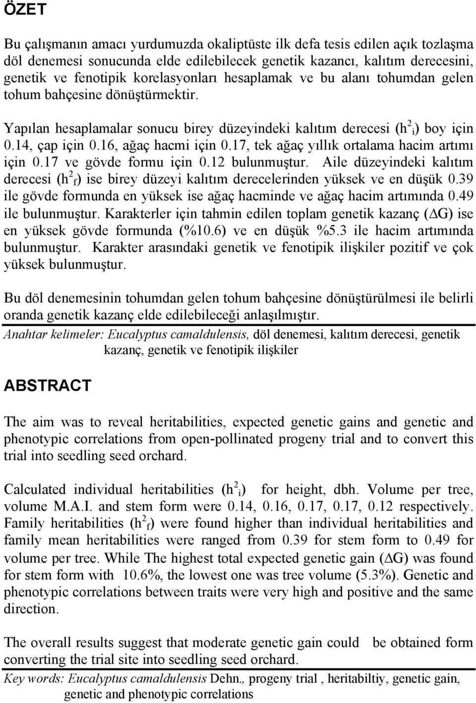 17, tek ağaç yıllık ortalama hacim artımı için 0.17 ve gövde formu için 0.12 bulunmuştur. Aile düzeyindeki kalıtım derecesi (h 2 f) ise birey düzeyi kalıtım derecelerinden yüksek ve en düşük 0.