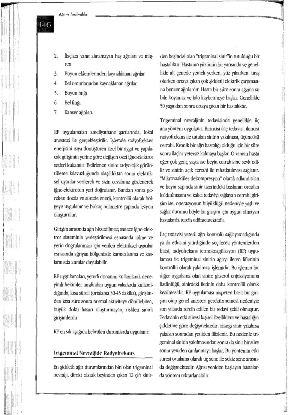 İşlemde radyofrekans enerjisini ısıya dönüştüren özel bir aygıt ve yapılacak girişimin yerine göre değişen Özel iğne-elektrot setleri kullanılır.