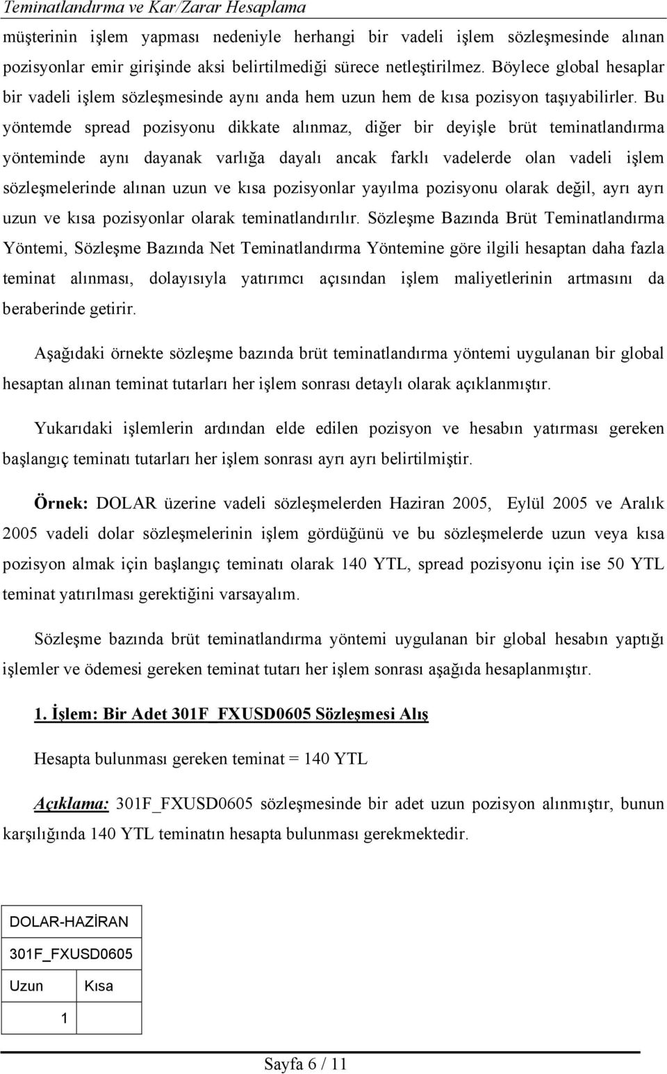 Bu yöntemde spread pozisyonu dikkate alõnmaz, diğer bir deyişle brüt teminatlandõrma yönteminde aynõ dayanak varlõğa dayalõ ancak farklõ vadelerde olan vadeli işlem sözleşmelerinde alõnan uzun ve