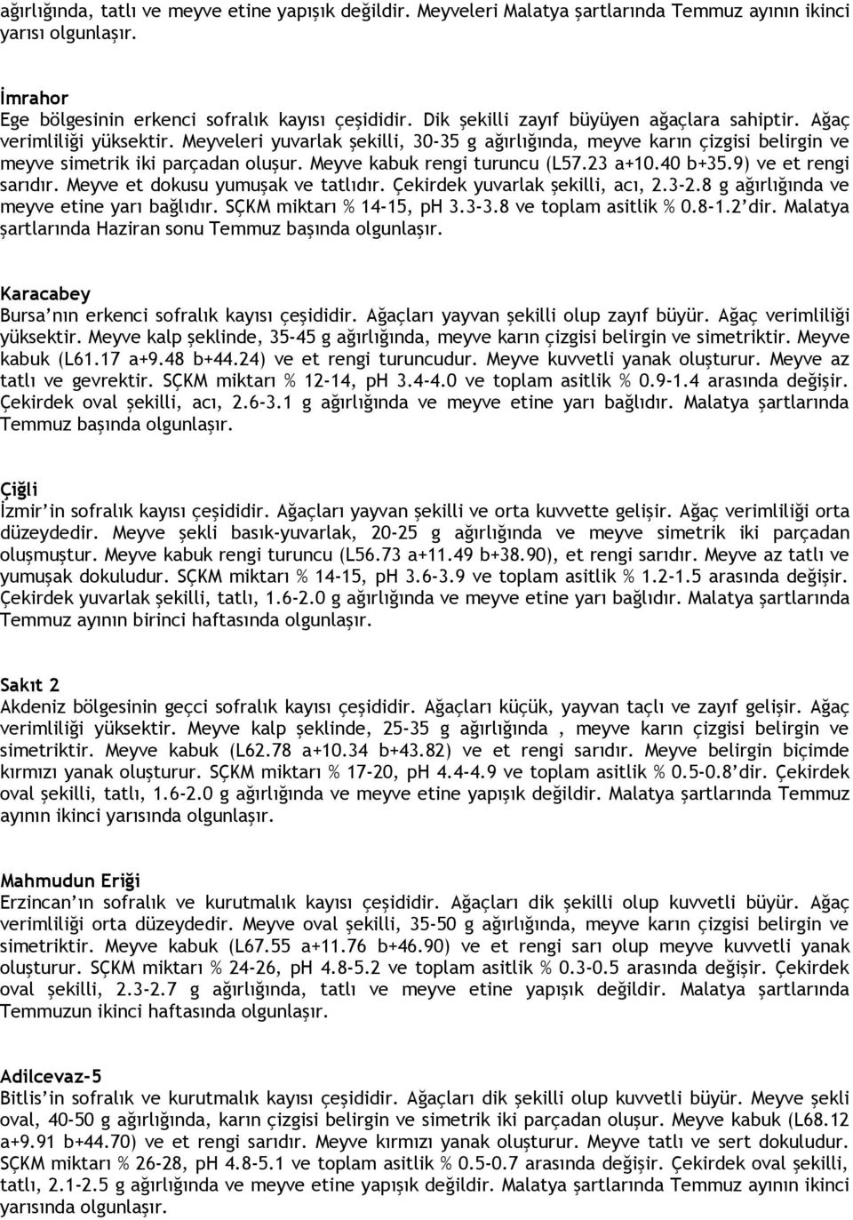 Meyve kabuk rengi turuncu (L57.23 a+10.40 b+35.9) ve et rengi sarıdır. Meyve et dokusu yumuşak ve tatlıdır. Çekirdek yuvarlak şekilli, acı, 2.3-2.8 g ağırlığında ve meyve etine yarı bağlıdır.