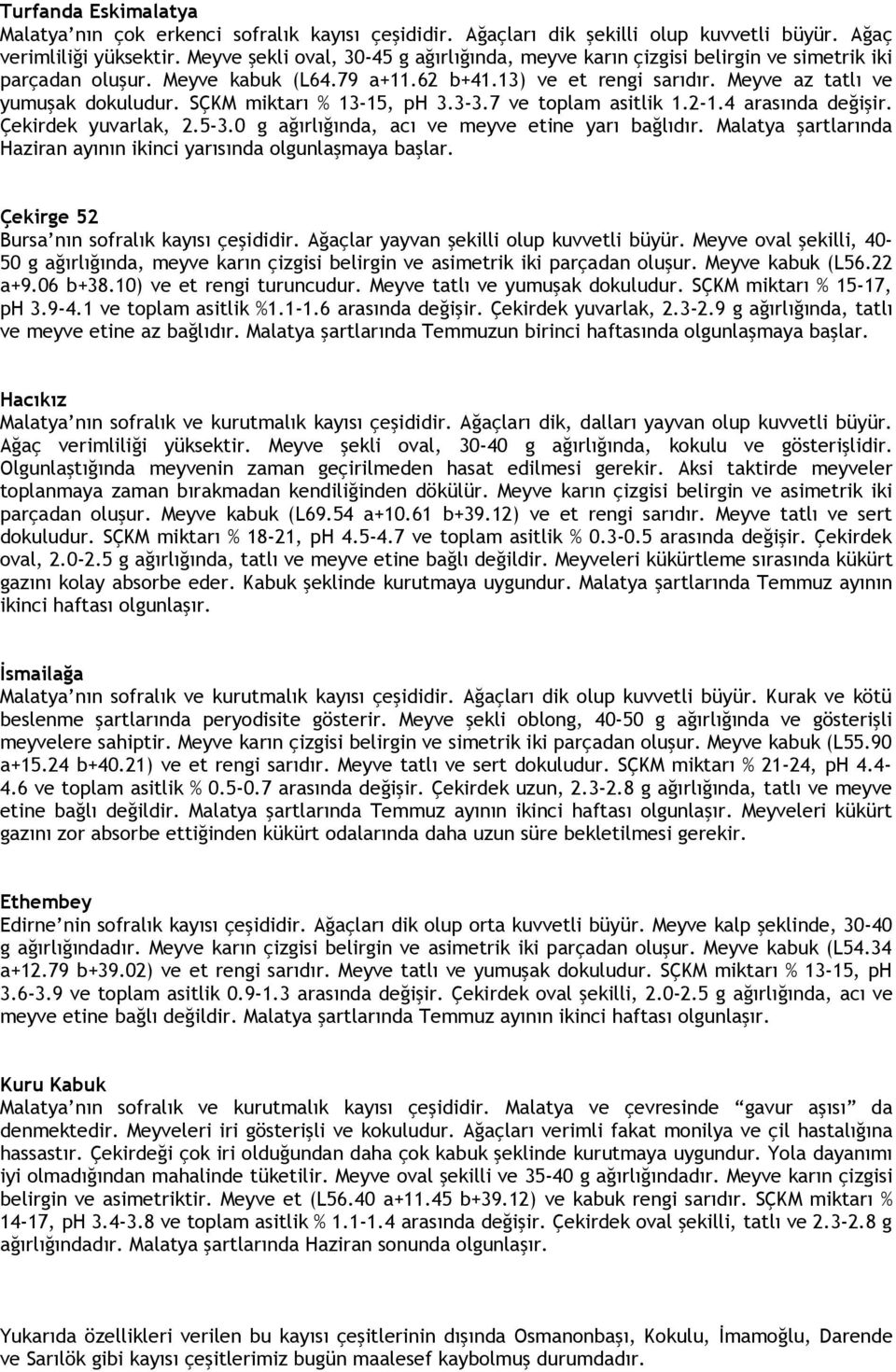 SÇKM miktarı % 13-15, ph 3.3-3.7 ve toplam asitlik 1.2-1.4 arasında değişir. Çekirdek yuvarlak, 2.5-3.0 g ağırlığında, acı ve meyve etine yarı bağlıdır.