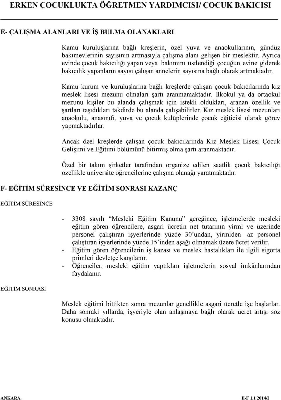 Ayrıca evinde çocuk bakıcılığı yapan veya bakımını üstlendiği çocuğun evine giderek bakıcılık yapanların sayısı çalışan annelerin sayısına bağlı olarak artmaktadır.