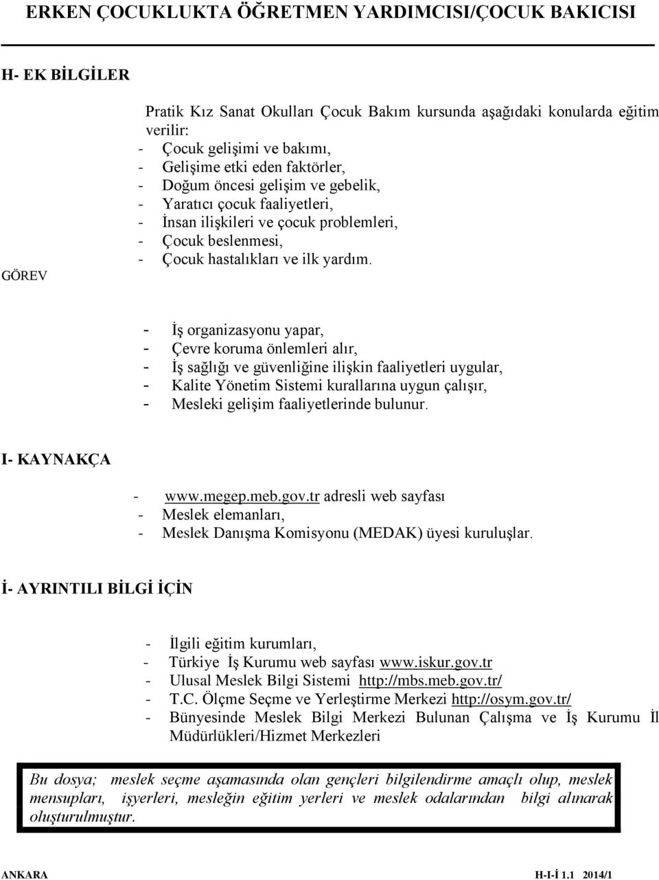 - İş organizasyonu yapar, - Çevre koruma önlemleri alır, - İş sağlığı ve güvenliğine ilişkin faaliyetleri uygular, - Kalite Yönetim Sistemi kurallarına uygun çalışır, - Mesleki gelişim