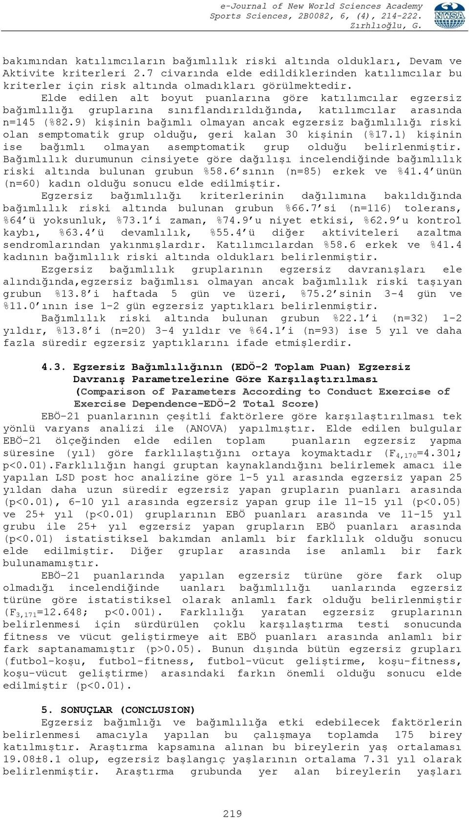 9) kişinin bağımlı olmayan ancak egzersiz bağımlılığı riski olan semptomatik grup olduğu, geri kalan 30 kişinin (%17.1) kişinin ise bağımlı olmayan asemptomatik grup olduğu belirlenmiştir.