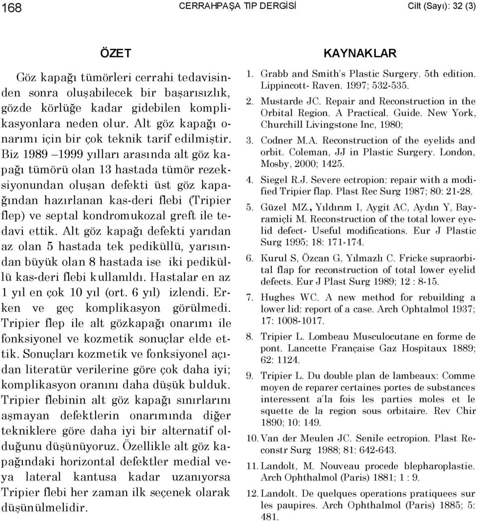 Biz 1989 1999 yõllarõ arasõnda alt göz kapağõ tümörü olan 13 hastada tümör rezeksiyonundan oluşan defekti üst göz kapağõndan hazõrlanan kas-deri flebi (Tripier flep) ve septal kondromukozal greft ile