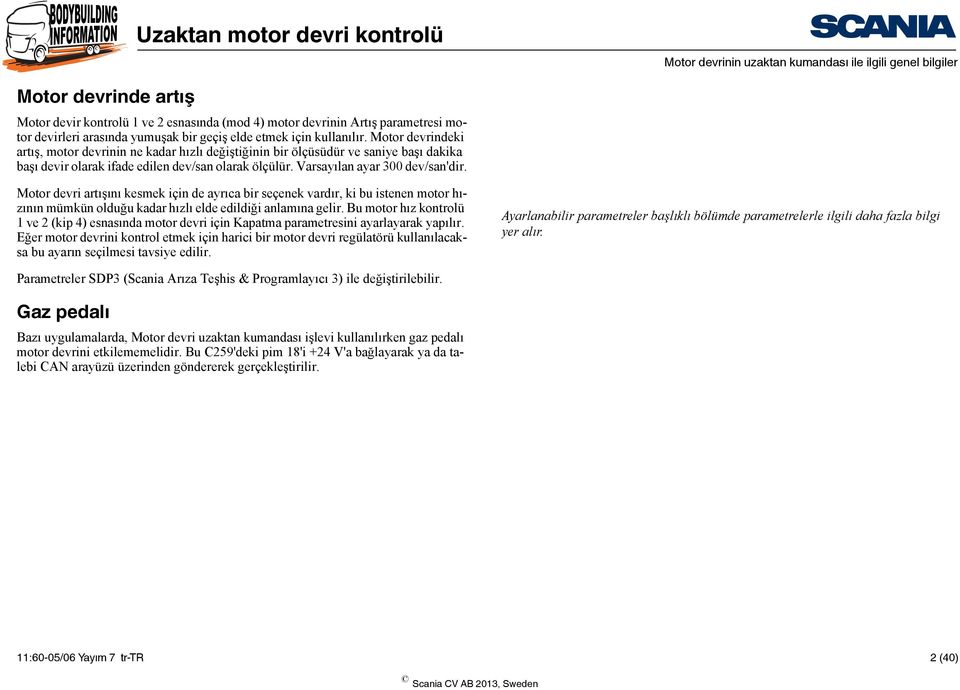 Varsayılan ayar 300 dev/san'dir. Motor devri artışını kesmek için de ayrıca bir seçenek vardır, ki bu istenen motor hızının mümkün olduğu kadar hızlı elde edildiği anlamına gelir.