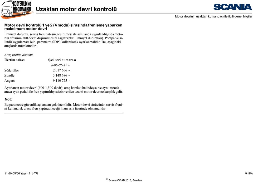 Bu, aşağıdaki araçlarda mümkündür: Araç üretim dönemi Üretim sahası Şasi seri numarası 2006-05-17 - Södertälje 2 017 606 - Zwolle 5 148 686 - Angers 9 110 725 - Ayarlanan motor devri (600-1,500