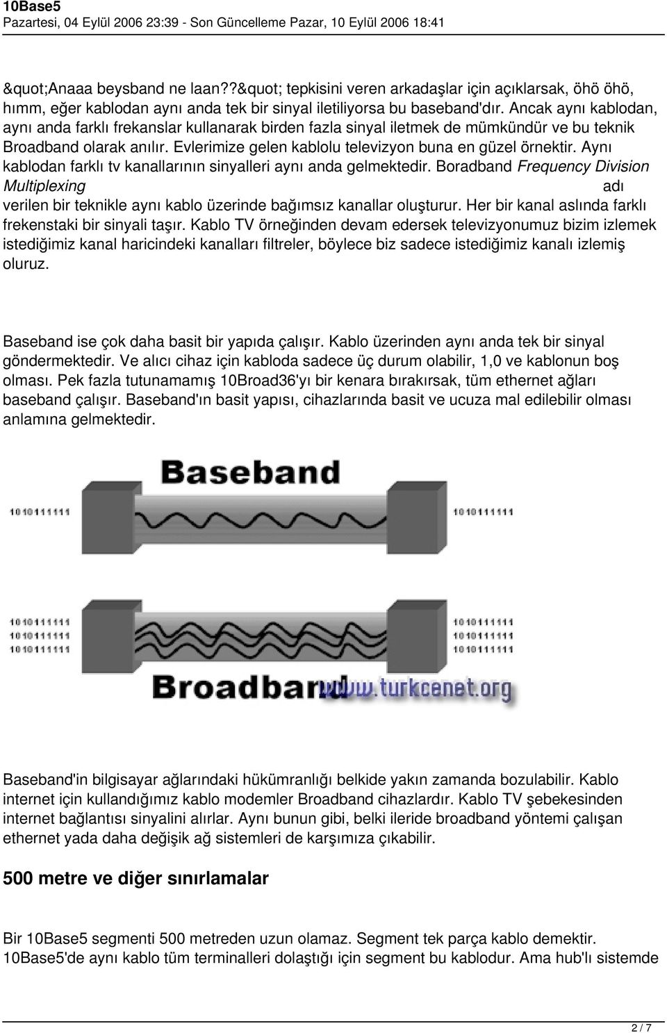 Aynı kablodan farklı tv kanallarının sinyalleri aynı anda gelmektedir. Boradband Frequency Division Multiplexing adı verilen bir teknikle aynı kablo üzerinde bağımsız kanallar oluşturur.