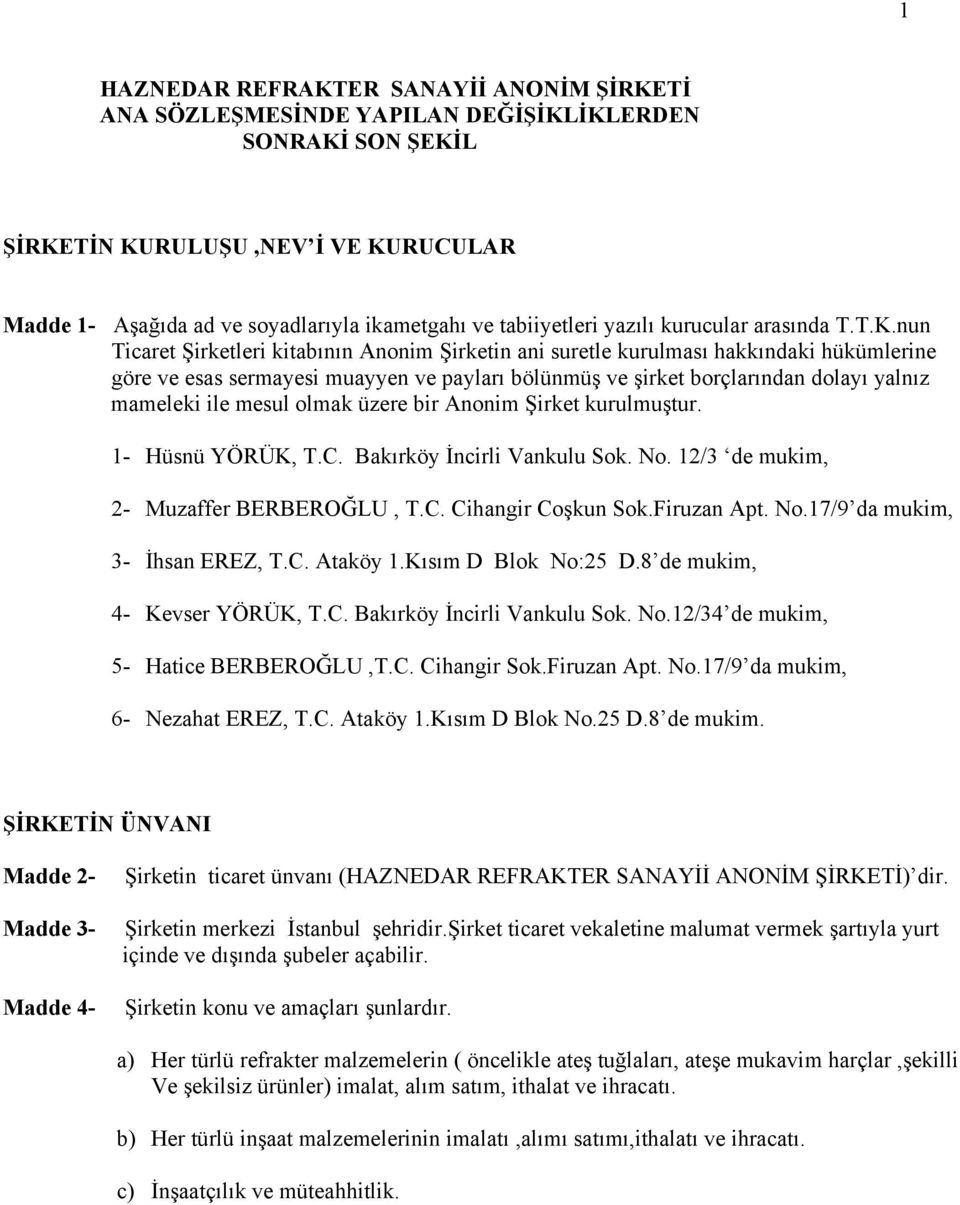 nun Ticaret Şirketleri kitabının Anonim Şirketin ani suretle kurulması hakkındaki hükümlerine göre ve esas sermayesi muayyen ve payları bölünmüş ve şirket borçlarından dolayı yalnız mameleki ile