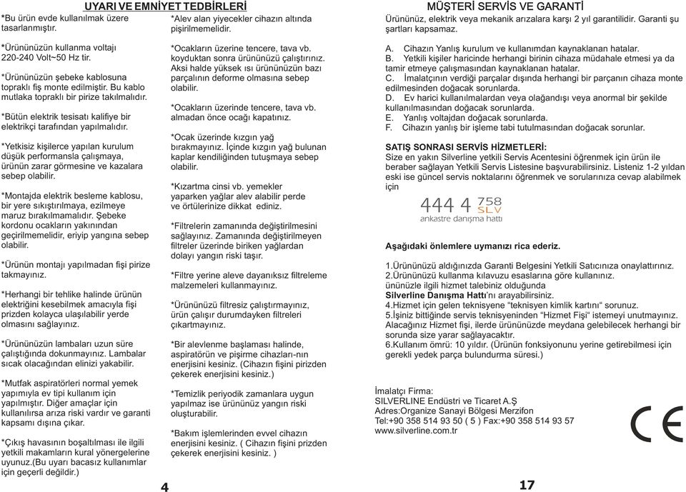 *Ürününüzün þebeke kablosuna topraklý fiþ monte edilmiþtir. Bu kablo mutlaka topraklý bir pirize takýlmalýdýr. *Bütün elektrik tesisatý kalifiye bir elektrikçi tarafýndan yapýlmalýdýr.