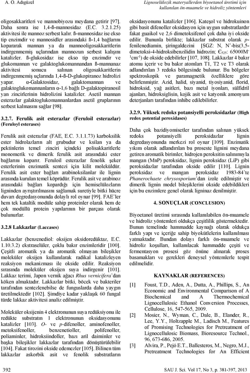 ß-glukosidaz ise ekso tip enzimdir ve glukomannan ve galaktoglukomannandan ß-mannanaz aktivitesi sonucu salınan oligosakkaritlerin indirgenmemiş uçlarında 1,4-ß-D-glukopiranoz hidrolizi yapar.