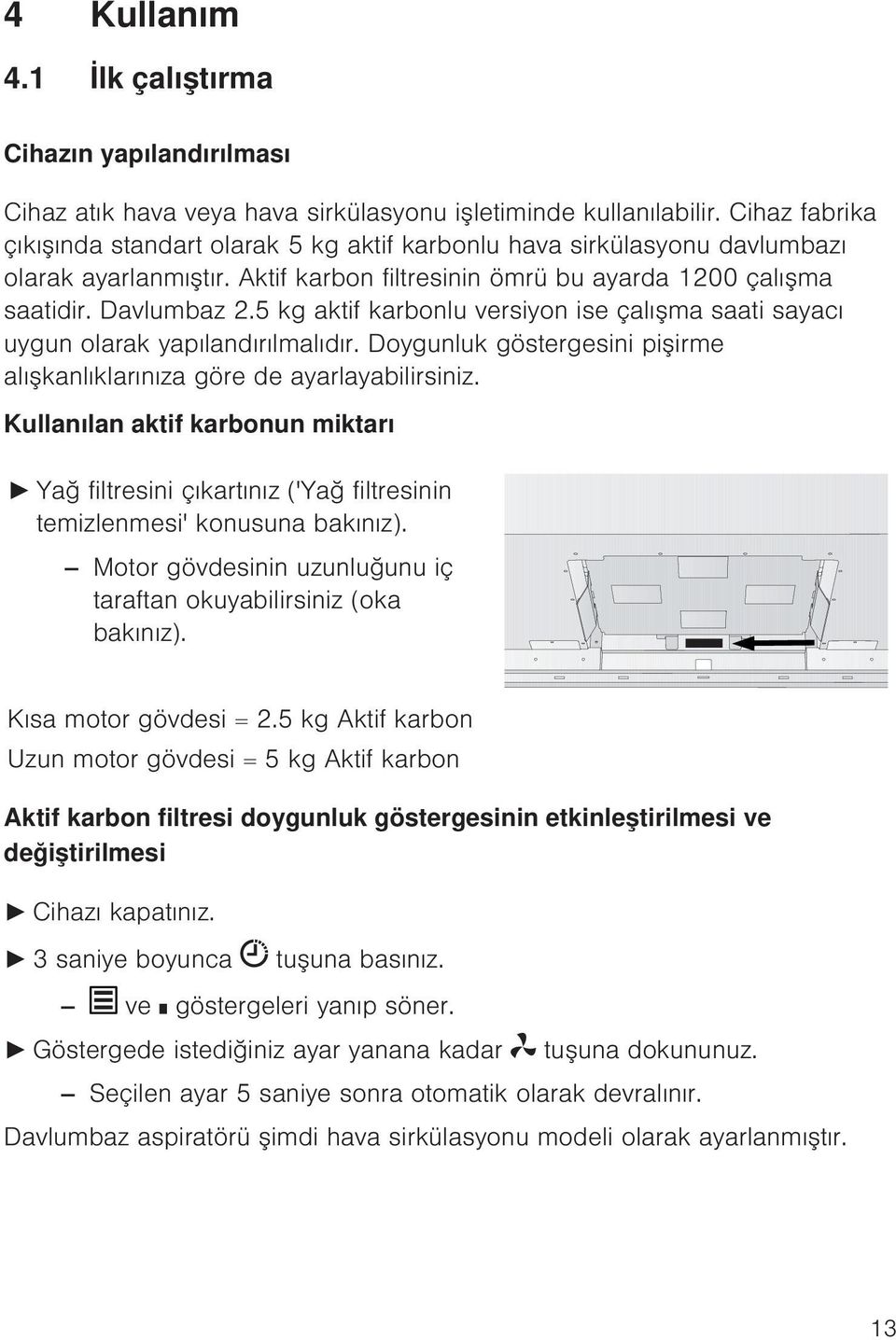 5 kg aktif karbonlu versiyon ise çalışma saati sayacı uygun olarak yapılandırılmalıdır. Doygunluk göstergesini pişirme alışkanlıklarınıza göre de ayarlayabilirsiniz.