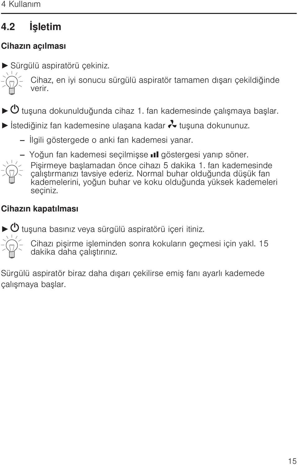 Pişirmeye başlamadan önce cihazı 5 dakika 1. fan kademesinde çalıştırmanızı tavsiye ederiz. Normal buhar olduğunda düşük fan kademelerini, yoğun buhar ve koku olduğunda yüksek kademeleri seçiniz.