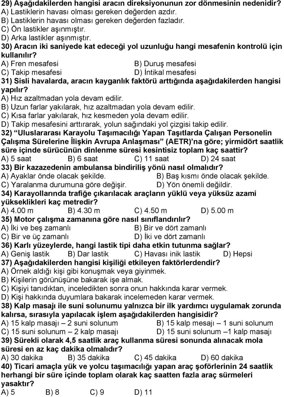 A) Fren mesafesi B) Duruş mesafesi C) Takip mesafesi D) İntikal mesafesi 31) Sisli havalarda, aracın kayganlık faktörü arttığında aşağıdakilerden hangisi yapılır? A) Hız azaltmadan yola devam edilir.