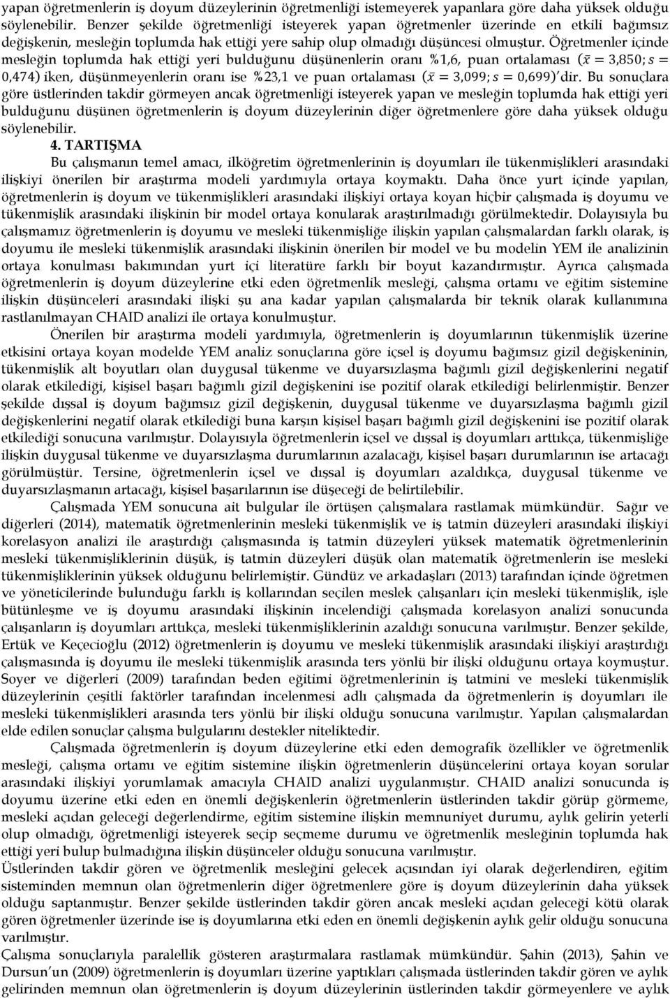 Öğretmenler içinde mesleğin toplumda hak ettiği yeri bulduğunu düşünenlerin oranı %1,6, puan ortalaması (x = 3,850; s = 0,474) iken, düşünmeyenlerin oranı ise %23,1 ve puan ortalaması (x = 3,099; s =