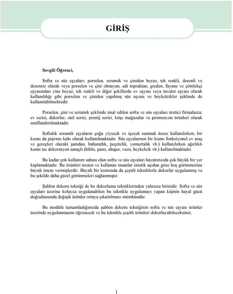 Porselen, çini ve seramik şeklinde imal edilen sofra ve süs eşyaları üretici firmalarca; ev serisi, dekorlar, otel serisi, prestij serisi, köşe mağazalar ve promosyon ürünleri olarak