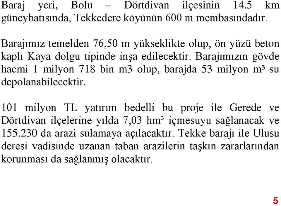 Barajımızın gövde hacmi 1 milyon 718 bin m3 olup, barajda 53 milyon m³ su depolanabilecektir.