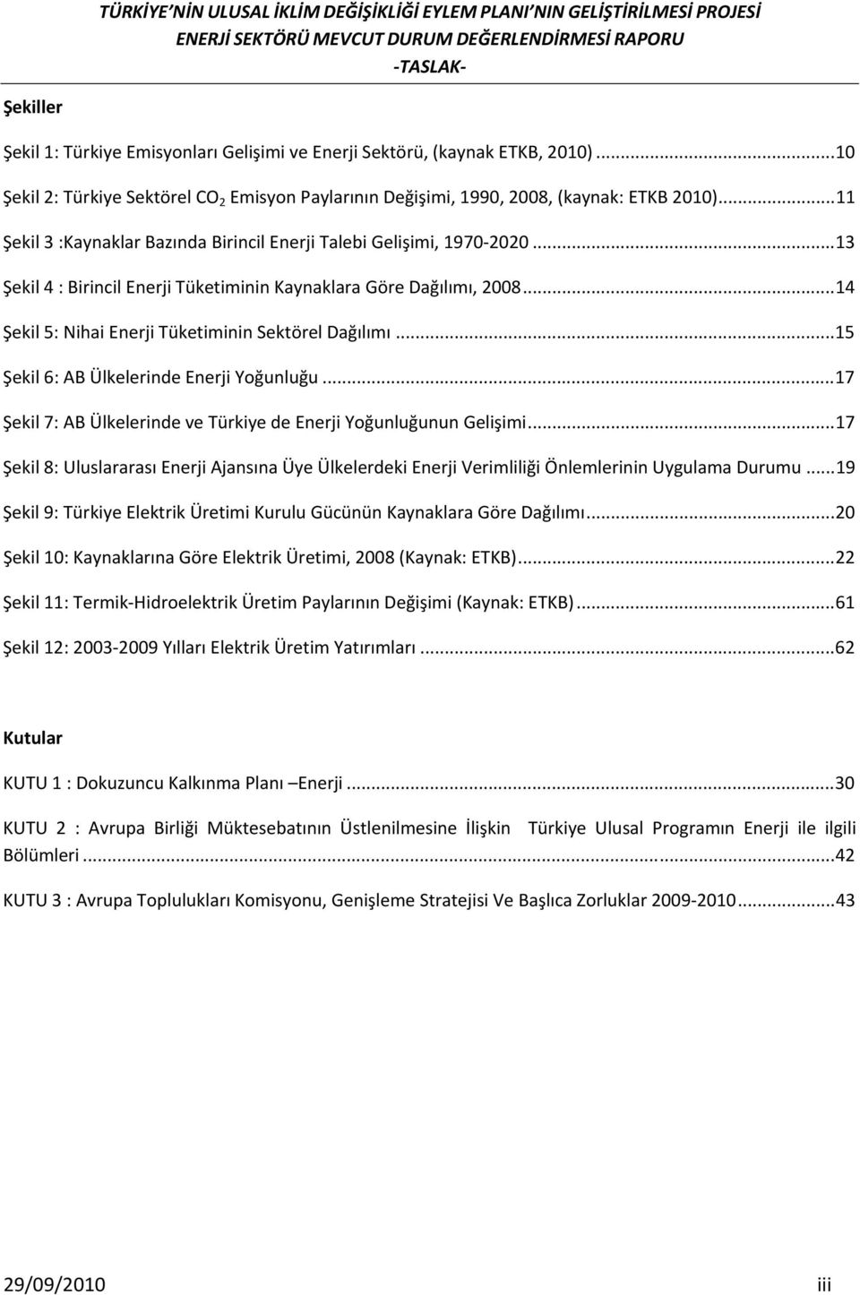 ..14 Şekil 5: Nihai Enerji Tüketiminin Sektörel Dağılımı...15 Şekil 6: AB Ülkelerinde Enerji Yoğunluğu...17 Şekil 7: AB Ülkelerinde ve Türkiye de Enerji Yoğunluğunun Gelişimi.