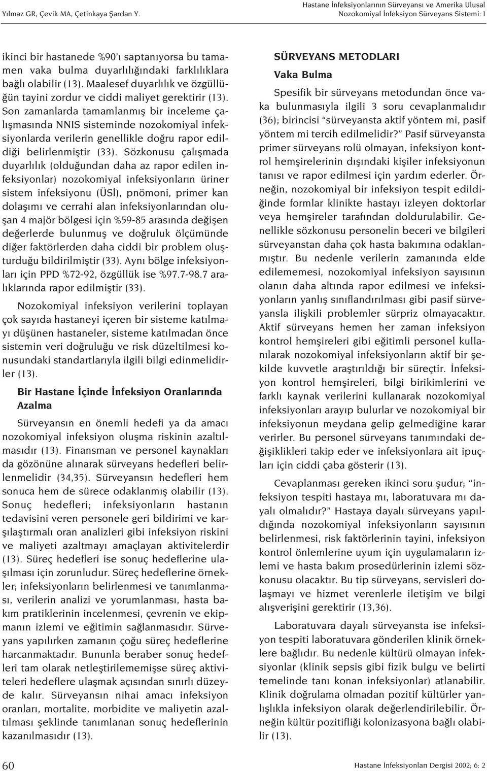 zordur ve ciddi maliyet gerektirir Son zamanlarda tamamlanm fl bir inceleme çal flmas nda NNIS sisteminde nozokomiyal infeksiyonlarda verilerin genellikle do ru rapor edildi i belirlenmifltir (33).