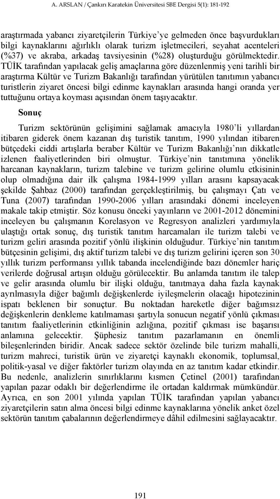 TÜİK tarafından yapılacak geliş amaçlarına göre düzenlenmiş yeni tarihli bir araştırma Kültür ve Turizm Bakanlığı tarafından yürütülen tanıtımın yabancı turistlerin ziyaret öncesi bilgi edinme