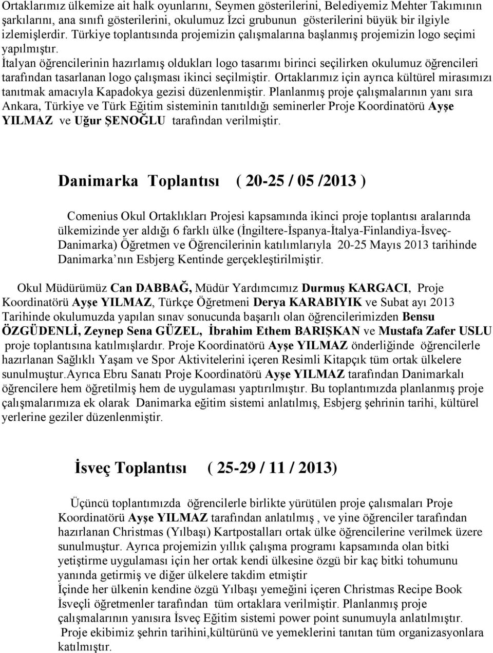 İtalyan öğrencilerinin hazırlamış oldukları logo tasarımı birinci seçilirken okulumuz öğrencileri tarafından tasarlanan logo çalışması ikinci seçilmiştir.