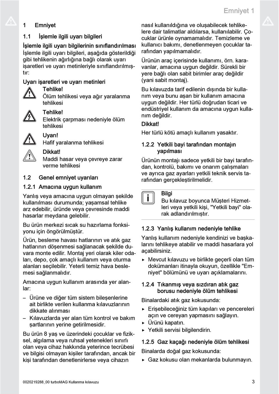 uyarı metinleriyle sınıflandırılmıştır: Uyarı işaretleri ve uyarı metinleri Tehlike! Ölüm tehlikesi veya ağır yaralanma tehlikesi Tehlike! Elektrik çarpması nedeniyle ölüm tehlikesi Uyarı!