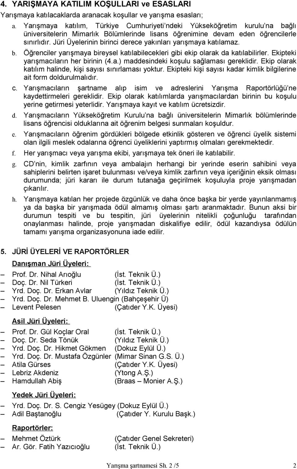 Jüri Üyelerinin birinci derece yakınları yarışmaya katılamaz. b. Öğrenciler yarışmaya bireysel katılabilecekleri gibi ekip olarak da katılabilirler. Ekipteki yarışmacıların her birinin (4.a.) maddesindeki koşulu sağlaması gereklidir.