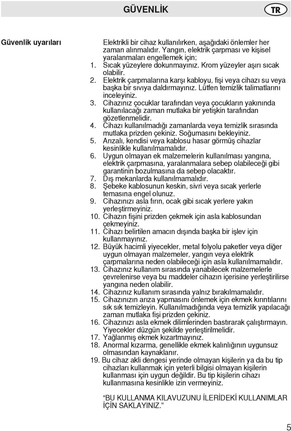 Lütfen temizlik talimatlarını inceleyiniz. 3. Cihazınız çocuklar tarafından veya çocukların yakınında kullanılacağı zaman mutlaka bir yetişkin tarafından gözetlenmelidir. 4.