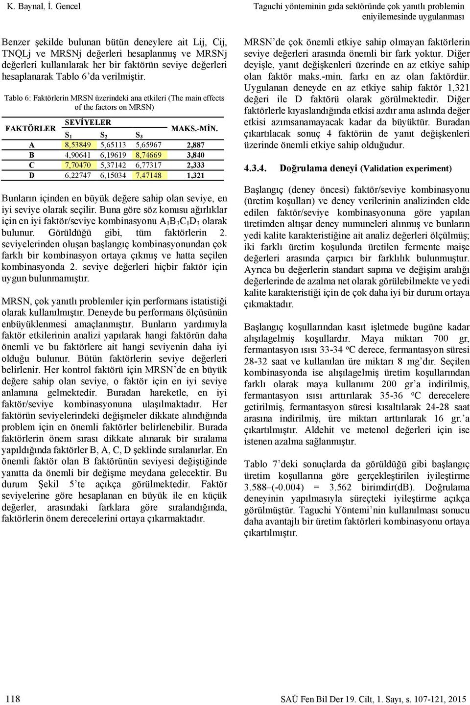 faktörün seviye değerleri hesaplanarak Tablo 6 da verilmiştir. Tablo 6: Faktörlerin MRSN üzerindeki ana etkileri (The main effects of the factors on MRSN) FAKTÖRLER SEVİYELER S S S MAKS.-MİN.