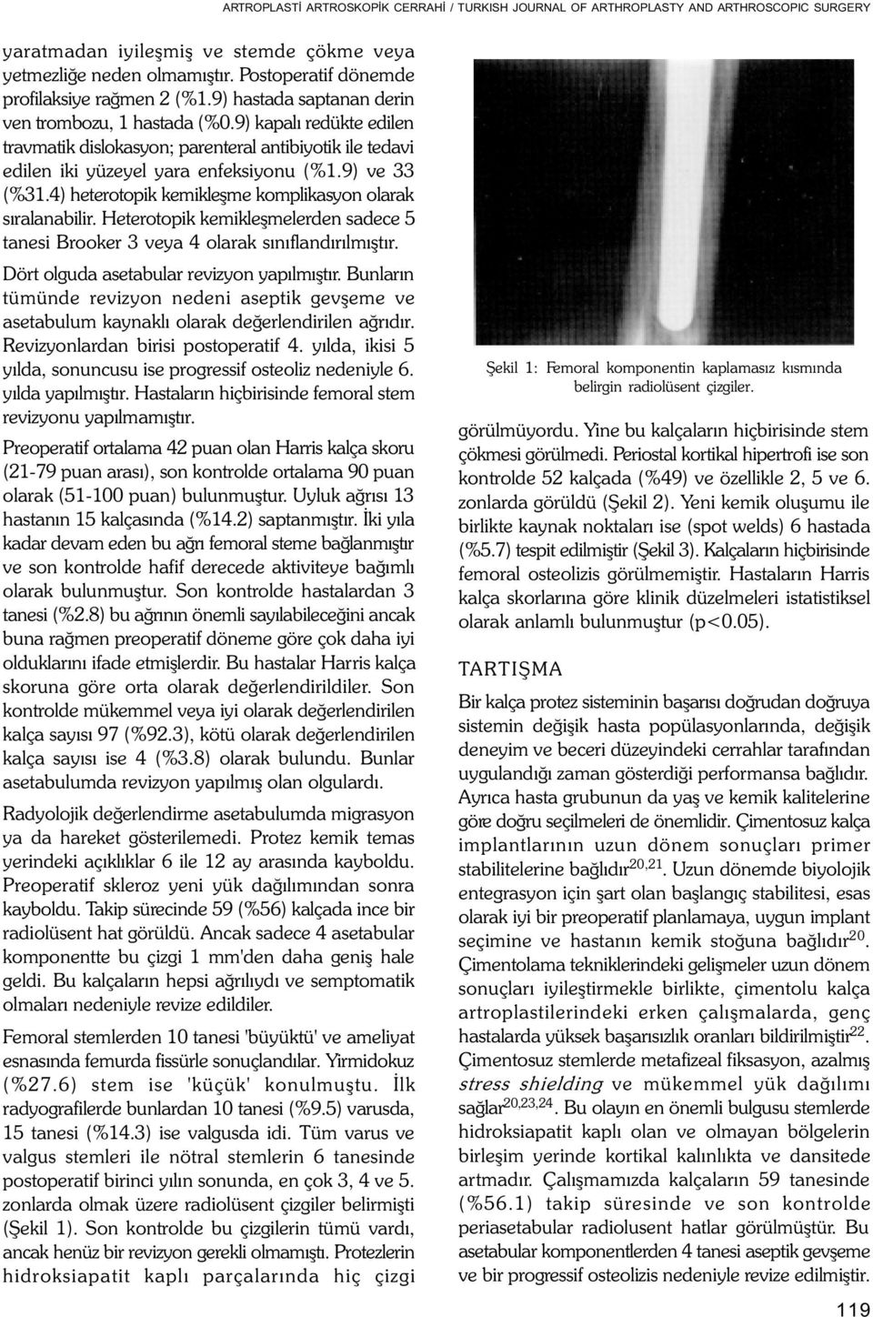 Heterotopik kemikleþmelerden sadece 5 tanesi Brooker 3 veya 4 olarak sýnýflandýrýlmýþtýr. Dört olguda asetabular revizyon yapýlmýþtýr.