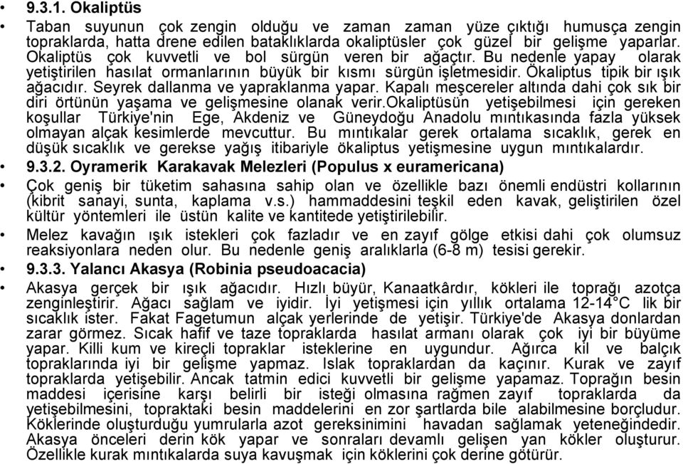 Seyrek dallanma ve yapraklanma yapar. Kapalı meşcereler altında dahi çok sık bir diri örtünün yaşama ve gelişmesine olanak verir.