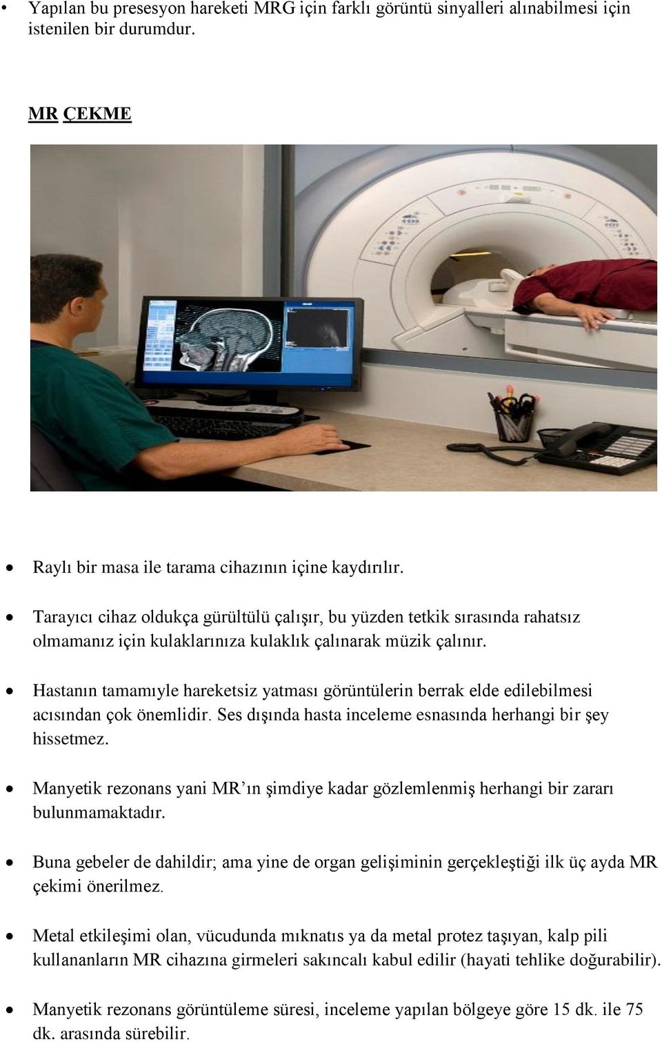 Hastanın tamamıyle hareketsiz yatması görüntülerin berrak elde edilebilmesi acısından çok önemlidir. Ses dışında hasta inceleme esnasında herhangi bir şey hissetmez.