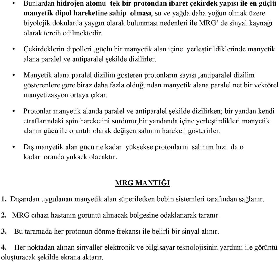 Manyetik alana paralel dizilim gösteren protonların sayısı,antiparalel dizilim gösterenlere göre biraz daha fazla olduğundan manyetik alana paralel net bir vektörel manyetizasyon ortaya çıkar.