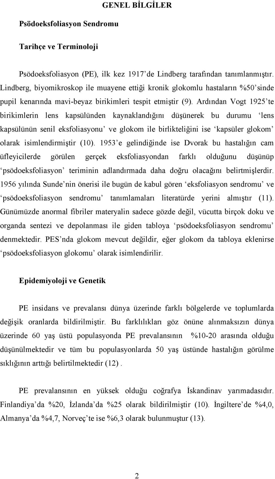 Ardından Vogt 1925 te birikimlerin lens kapsülünden kaynaklandığını düşünerek bu durumu lens kapsülünün senil eksfoliasyonu ve glokom ile birlikteliğini ise kapsüler glokom olarak isimlendirmiştir