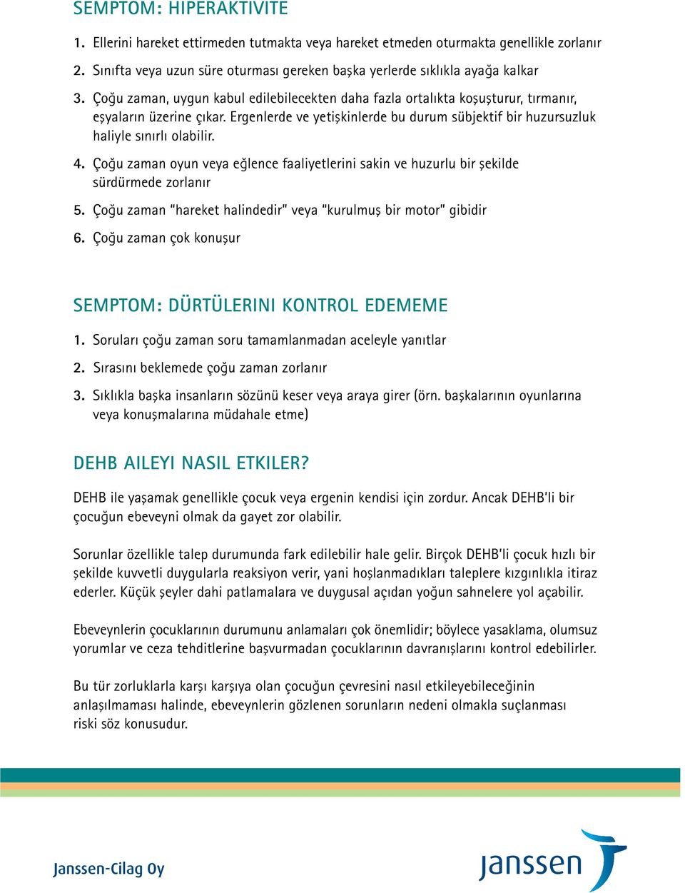 Çoğu zaman oyun veya eğlence faaliyetlerini sakin ve huzurlu bir şekilde sürdürmede zorlanır 5. Çoğu zaman hareket halindedir veya kurulmuş bir motor gibidir 6.