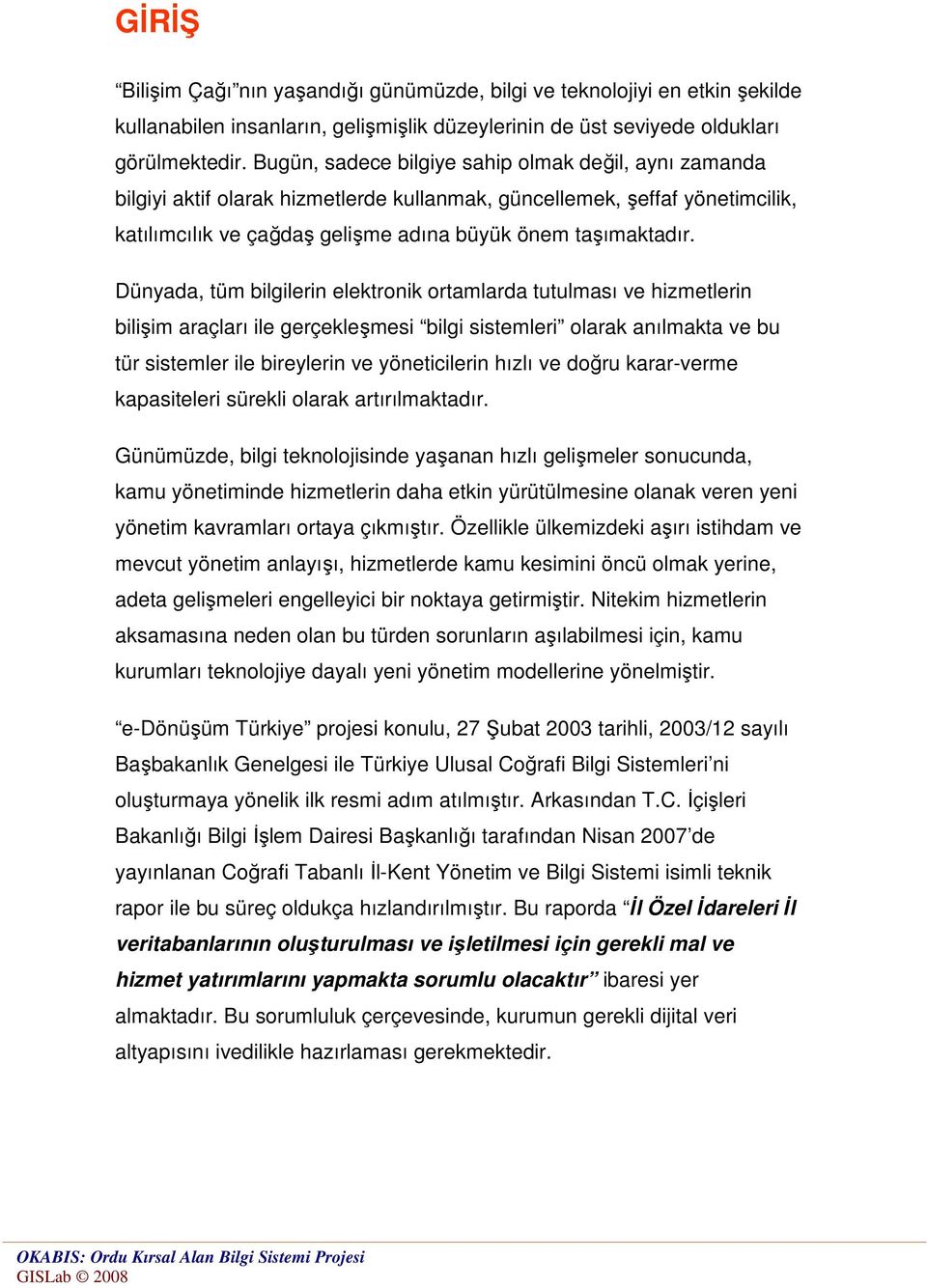 Dünyada, tüm bilgilerin elektronik ortamlarda tutulması ve hizmetlerin bilişim araçları ile gerçekleşmesi bilgi sistemleri olarak anılmakta ve bu tür sistemler ile bireylerin ve yöneticilerin hızlı