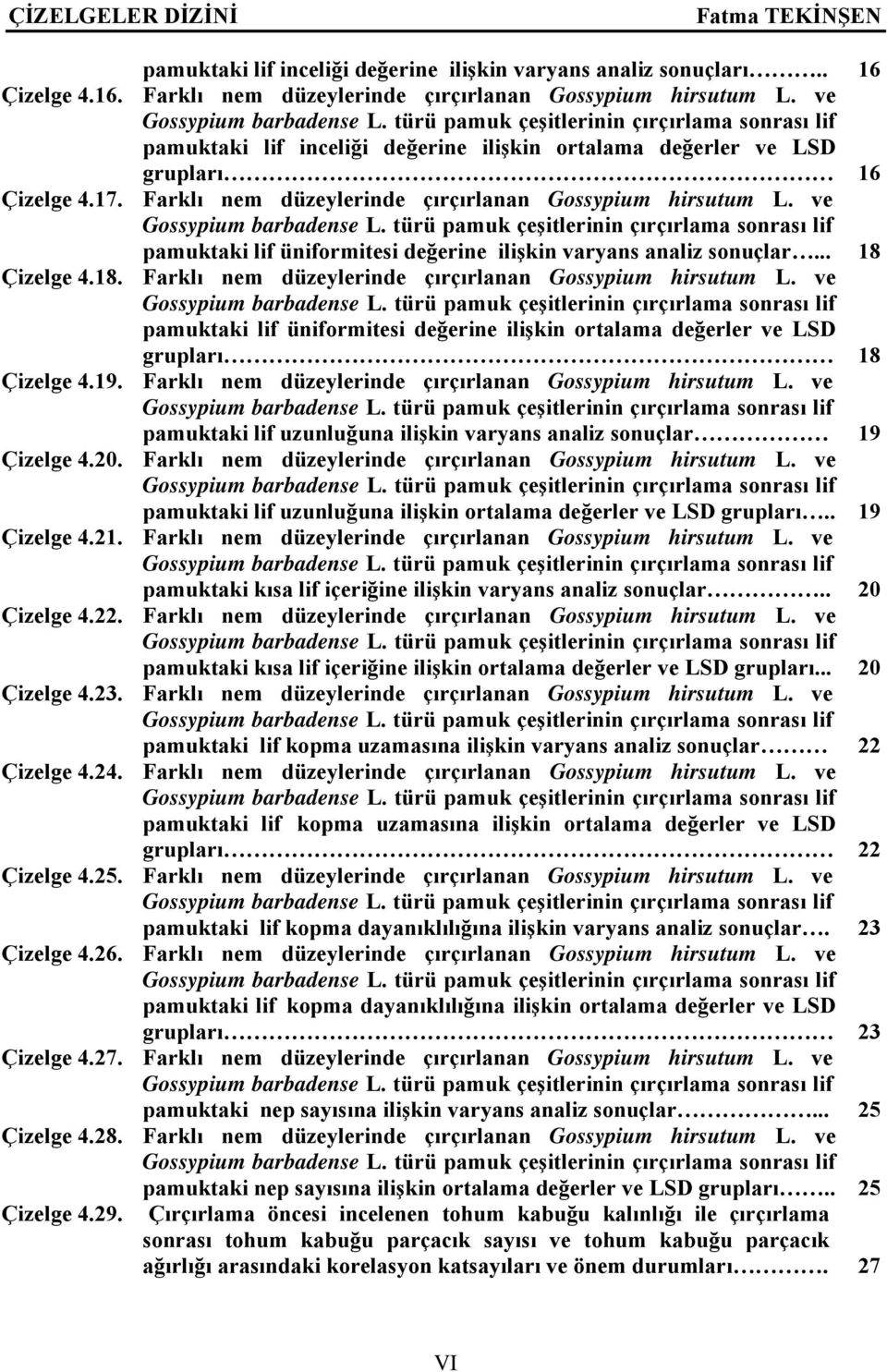 ve pamuktaki lif üniformitesi değerine ilişkin varyans analiz sonuçlar... 18 Çizelge 4.18. Farklı nem düzeylerinde çırçırlanan Gossypium hirsutum L.