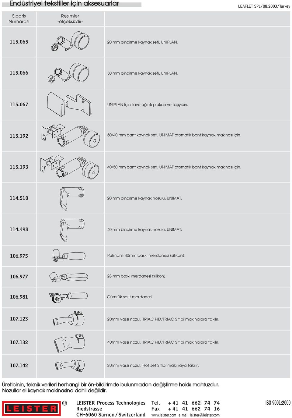 114.510 20 mm bindirme kaynak nozulu, UNIMAT. 114.498 40 mm bindirme kaynak nozulu, UNIMAT. 106.975 Rulmanlı 40mm baskı merdanesi (silikon). 106.977 28 mm baskı merdanesi (sllikon). 106.981 Gümrük æerit merdanesi.