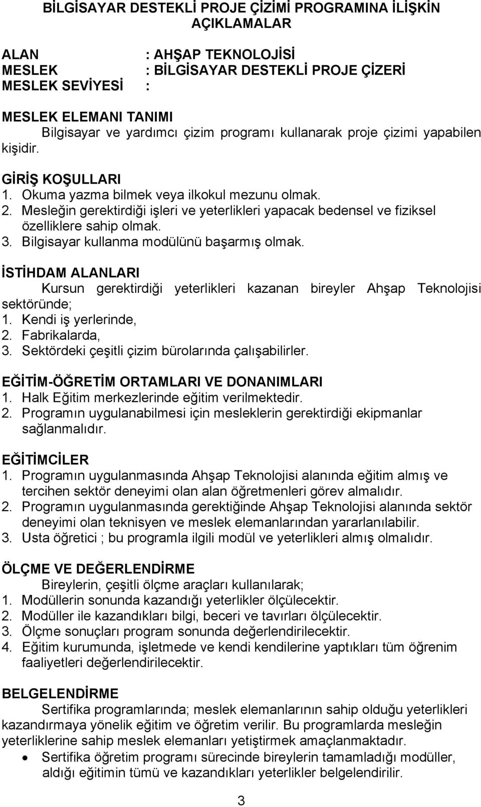 Mesleğin gerektirdiği işleri ve yeterlikleri yapacak bedensel ve fiziksel özelliklere sahip olmak. 3. Bilgisayar kullanma modülünü başarmış olmak.