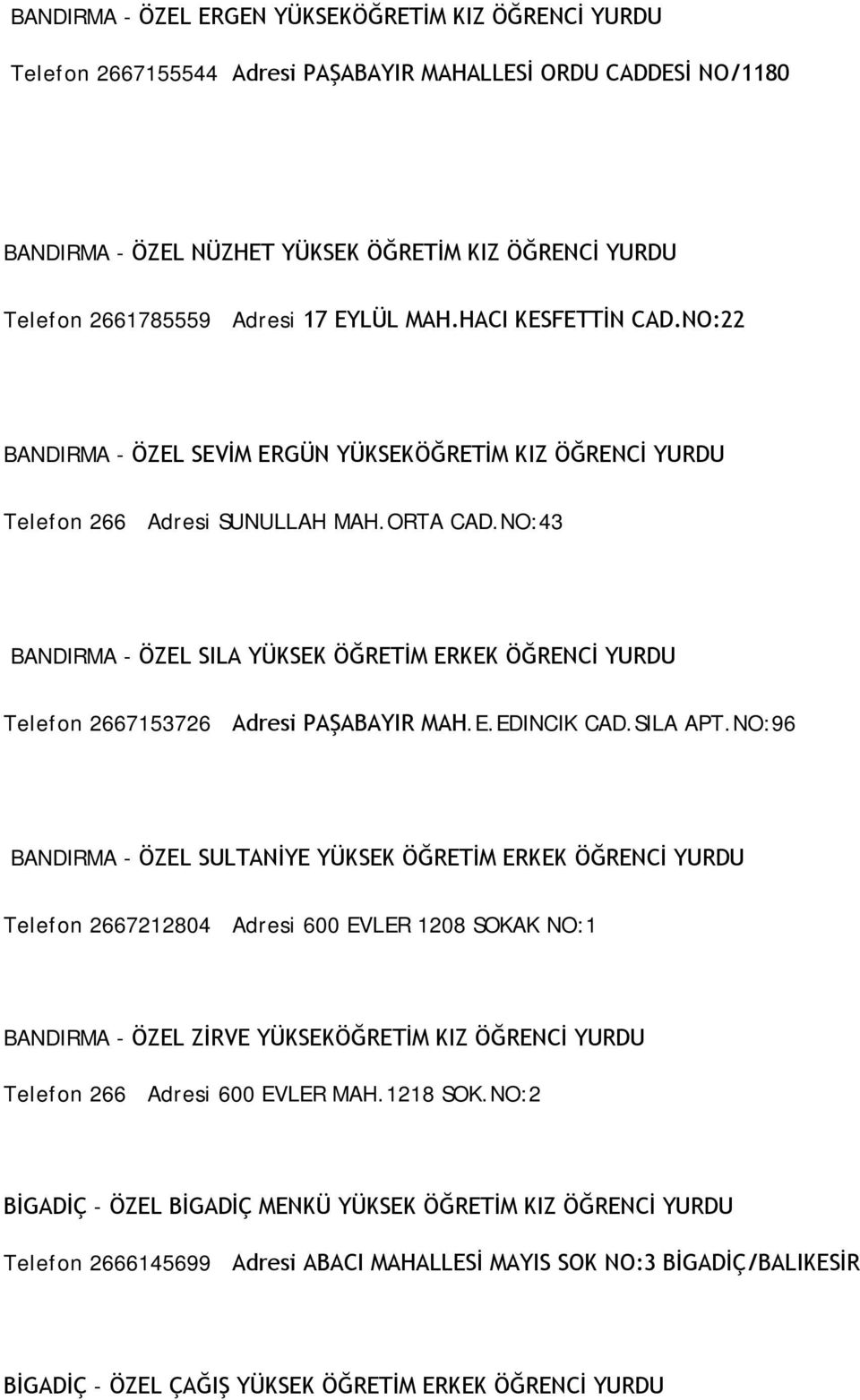 NO:43 BANDIRMA - ÖZEL SILA YÜKSEK ÖĞRETİM ERKEK ÖĞRENCİ YURDU Telefon 2667153726 Adresi PAŞABAYIR MAH.E.EDINCIK CAD.SILA APT.