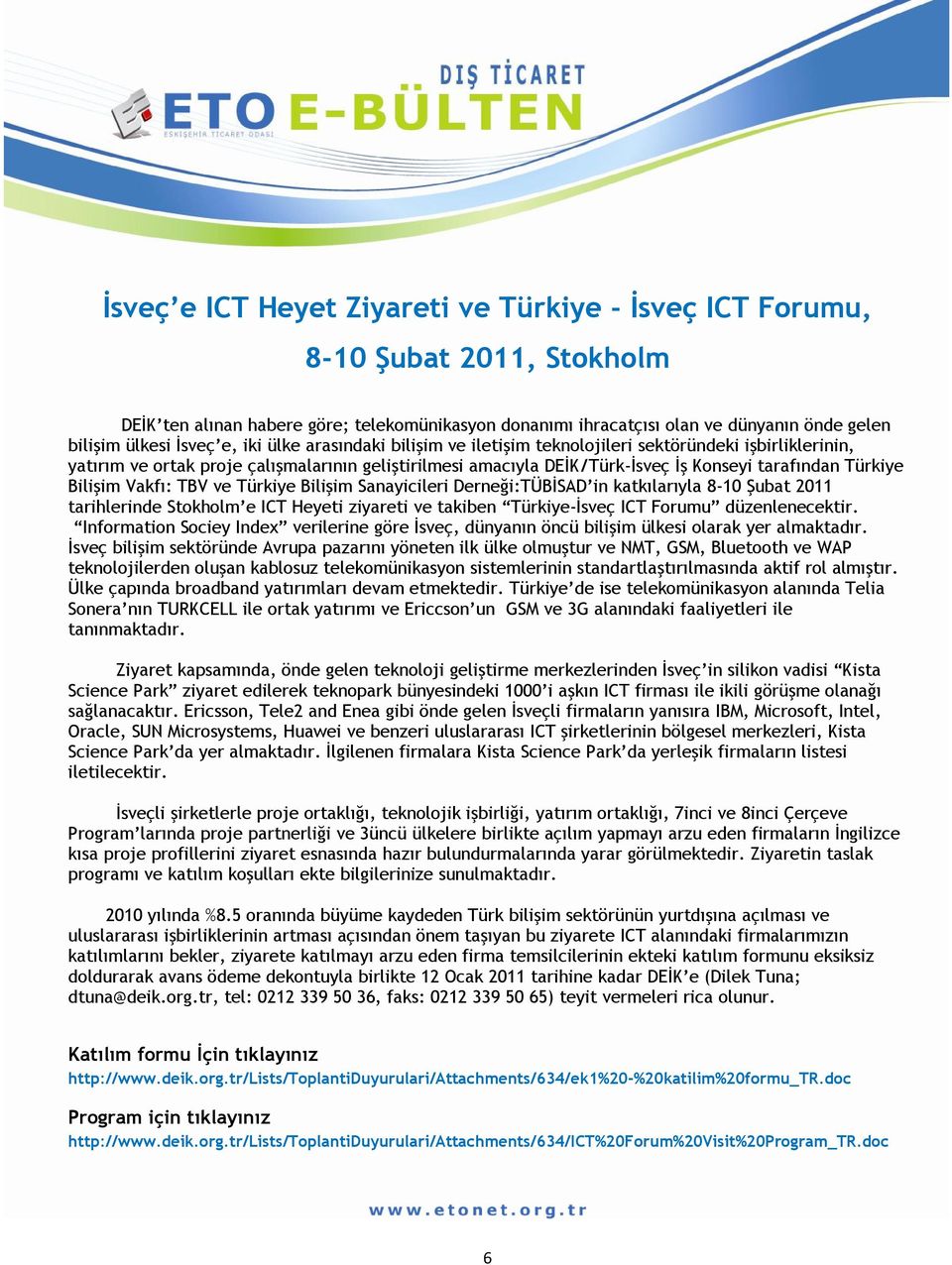 Bilişim Vakfı: TBV ve Türkiye Bilişim Sanayicileri Derneği:TÜBİSAD in katkılarıyla 8-10 Şubat 2011 tarihlerinde Stokholm e ICT Heyeti ziyareti ve takiben Türkiye-İsveç ICT Forumu düzenlenecektir.