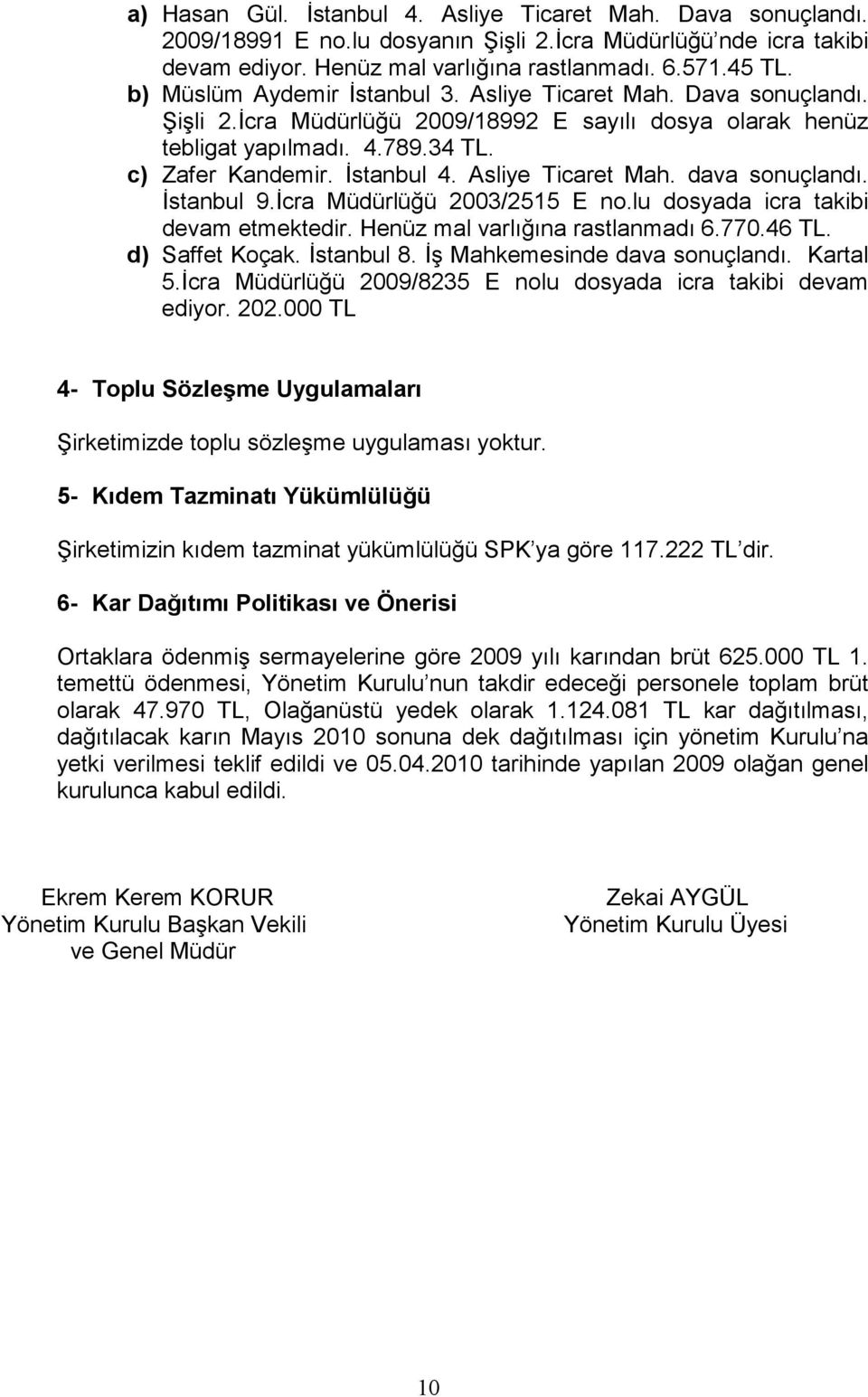 Asliye Ticaret Mah. dava sonuçlandı. İstanbul 9.İcra Müdürlüğü 23/2515 E no.lu dosyada icra takibi devam etmektedir. Henüz mal varlığına rastlanmadı 6.77.46 TL. d) Saffet Koçak. İstanbul 8.