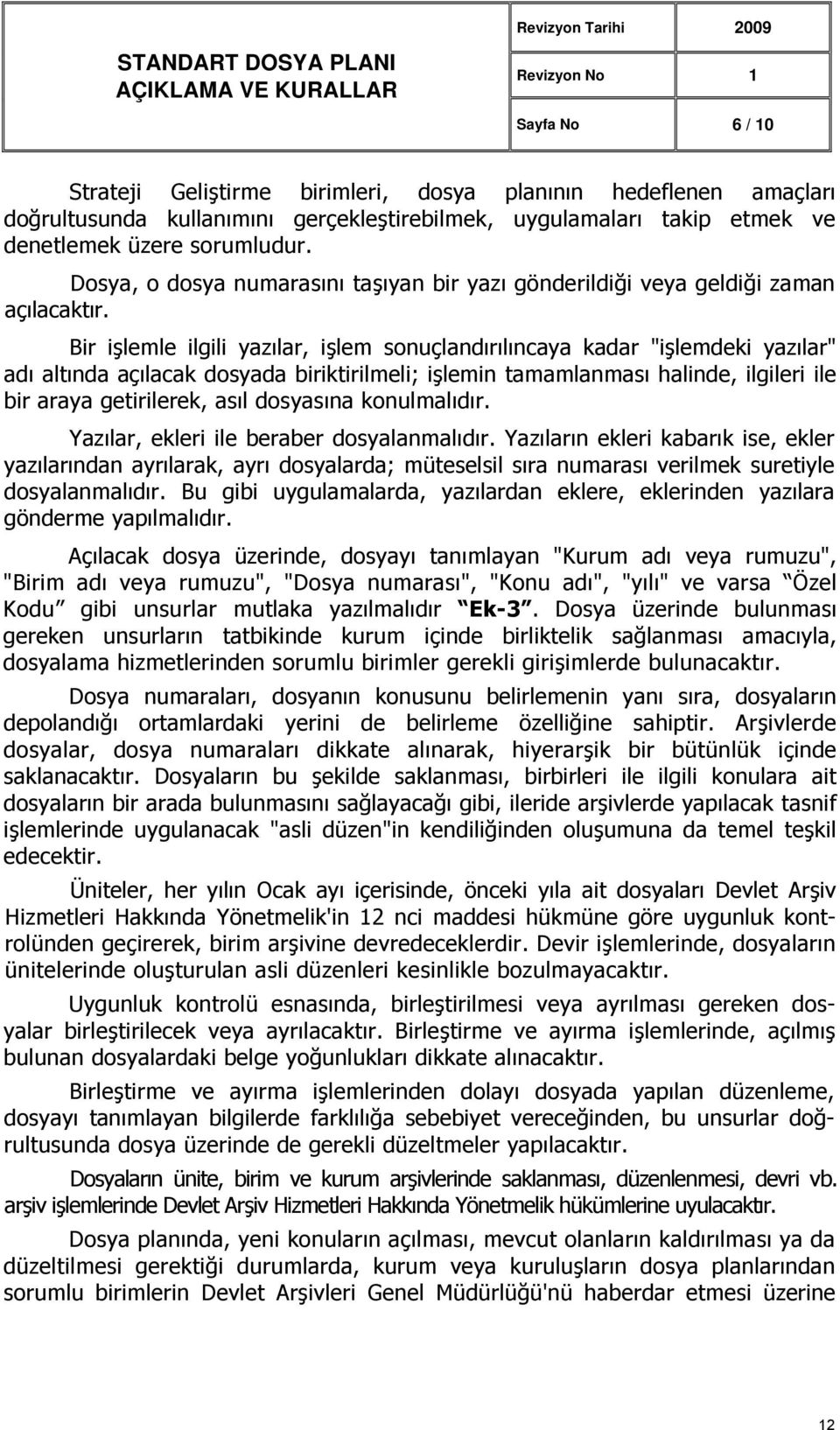 Bir işlemle ilgili yazılar, işlem sonuçlandırılıncaya kadar "işlemdeki yazılar" adı altında açılacak dosyada biriktirilmeli; işlemin tamamlanması halinde, ilgileri ile bir araya getirilerek, asıl