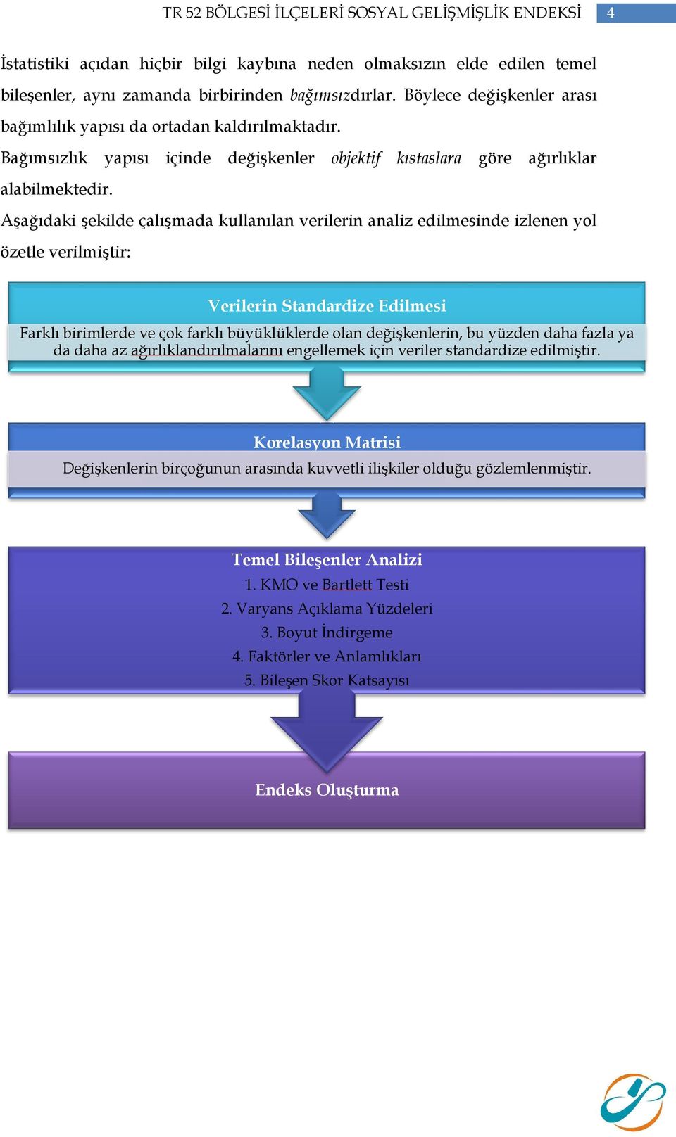 Aşağıdaki şekilde çalışmada kullanılan verilerin analiz edilmesinde izlenen yol özetle verilmiştir: Verilerin Standardize Edilmesi Farklı birimlerde ve çok farklı büyüklüklerde olan değişkenlerin, bu